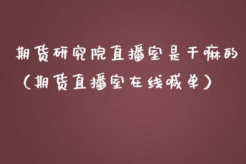 期货研究院直播室是干嘛的（期货直播室在线喊单）_https://www.fshengfa.com_期货直播室_第1张