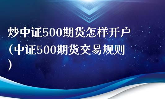 炒中证500期货怎样开户(中证500期货交易规则)_https://www.fshengfa.com_非农直播间_第1张