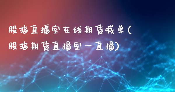 股指直播室在线期货喊单(股指期货直播室一直播)_https://www.fshengfa.com_非农直播间_第1张