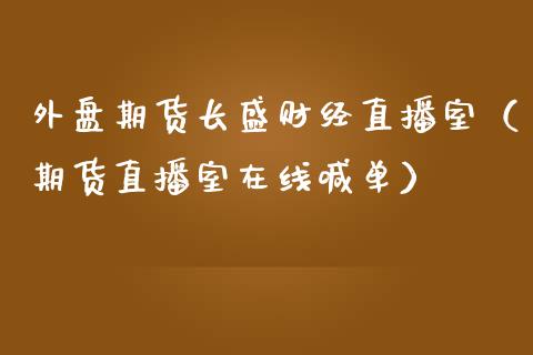 外盘期货长盛财经直播室（期货直播室在线喊单）_https://www.fshengfa.com_黄金期货直播室_第1张