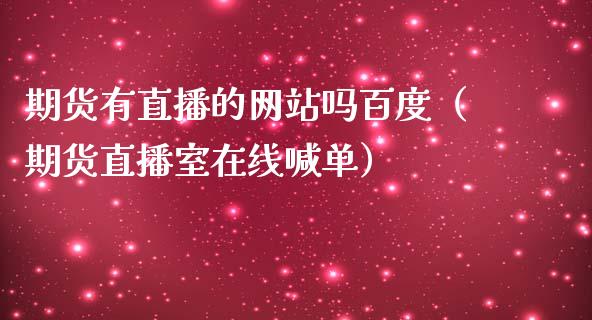 期货有直播的网站吗百度（期货直播室在线喊单）_https://www.fshengfa.com_期货直播室_第1张