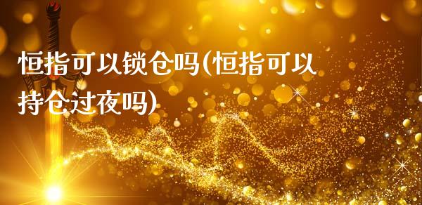 恒指可以锁仓吗(恒指可以持仓过夜吗)_https://www.fshengfa.com_非农直播间_第1张