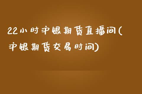 22小时沪银期货直播间(沪银期货交易时间)_https://www.fshengfa.com_外盘期货直播室_第1张