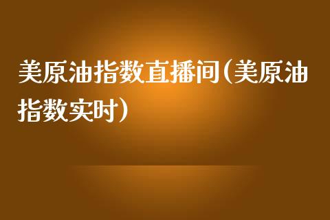 美原油指数直播间(美原油指数实时)_https://www.fshengfa.com_非农直播间_第1张