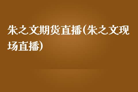 朱之文期货直播(朱之文现场直播)_https://www.fshengfa.com_原油期货直播室_第1张