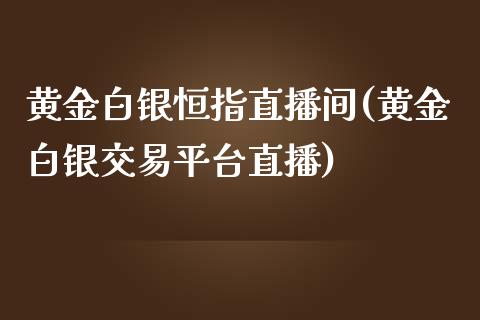 黄金白银恒指直播间(黄金白银交易平台直播)_https://www.fshengfa.com_黄金期货直播室_第1张