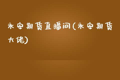 永安期货直播间(永安期货大佬)_https://www.fshengfa.com_原油期货直播室_第1张