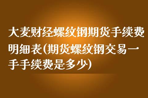 大麦财经螺纹钢期货手续费明细表(期货螺纹钢交易一手手续费是多少)_https://www.fshengfa.com_黄金期货直播室_第1张