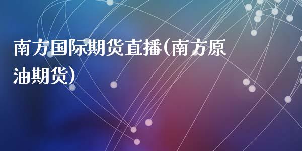 南方国际期货直播(南方原油期货)_https://www.fshengfa.com_非农直播间_第1张