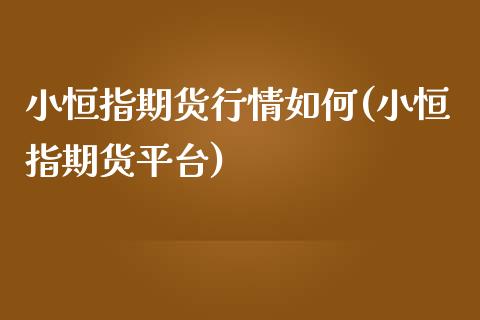 小恒指期货行情如何(小恒指期货平台)_https://www.fshengfa.com_非农直播间_第1张