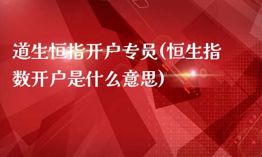 道生恒指开户专员(恒生指数开户是什么意思)_https://www.fshengfa.com_非农直播间_第1张