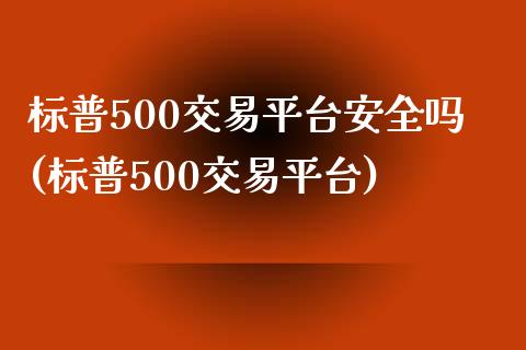 标普500交易平台安全吗(标普500交易平台)_https://www.fshengfa.com_期货直播室_第1张