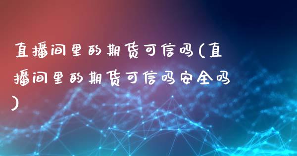 直播间里的期货可信吗(直播间里的期货可信吗安全吗)_https://www.fshengfa.com_非农直播间_第1张