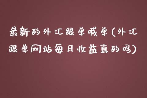 最新的外汇跟单喊单(外汇跟单网站每月收益真的吗)_https://www.fshengfa.com_非农直播间_第1张