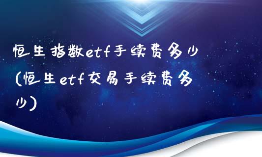 恒生指数etf手续费多少(恒生etf交易手续费多少)_https://www.fshengfa.com_原油期货直播室_第1张