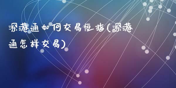 深港通如何交易恒指(深港通怎样交易)_https://www.fshengfa.com_非农直播间_第1张