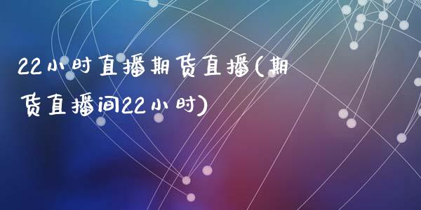 22小时直播期货直播(期货直播间22小时)_https://www.fshengfa.com_外盘期货直播室_第1张