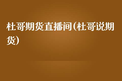 杜哥期货直播间(杜哥说期货)_https://www.fshengfa.com_非农直播间_第1张