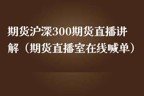 期货沪深300期货直播讲解（期货直播室在线喊单）_https://www.fshengfa.com_黄金期货直播室_第1张