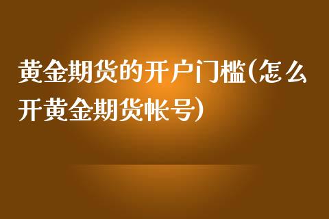 黄金期货的开户门槛(怎么开黄金期货帐号)_https://www.fshengfa.com_黄金期货直播室_第1张