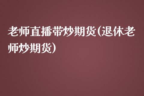 老师直播带炒期货(退休老师炒期货)_https://www.fshengfa.com_原油期货直播室_第1张