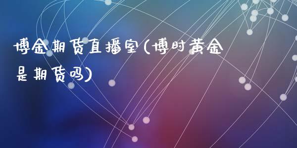 博金期货直播室(博时黄金是期货吗)_https://www.fshengfa.com_非农直播间_第1张