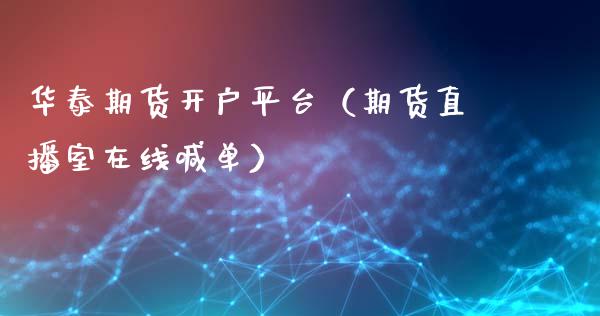 华泰期货开户平台（期货直播室在线喊单）_https://www.fshengfa.com_期货直播室_第1张