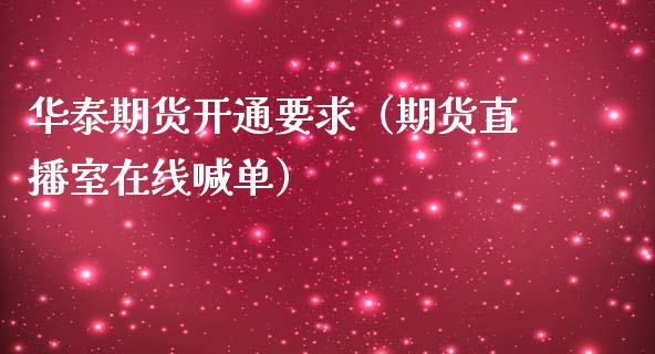 华泰期货开通要求（期货直播室在线喊单）_https://www.fshengfa.com_期货直播室_第1张