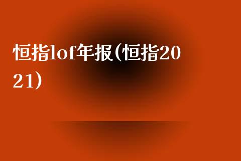 恒指lof年报(恒指2021)_https://www.fshengfa.com_黄金期货直播室_第1张