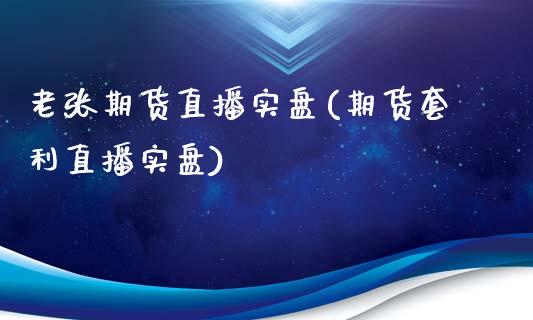 老张期货直播实盘(期货套利直播实盘)_https://www.fshengfa.com_非农直播间_第1张