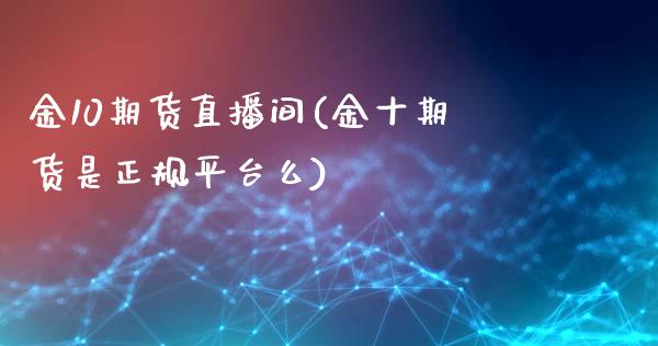 金10期货直播间(金十期货是正规平台么)_https://www.fshengfa.com_原油期货直播室_第1张