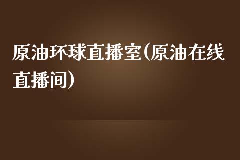 原油环球直播室(原油在线直播间)_https://www.fshengfa.com_黄金期货直播室_第1张