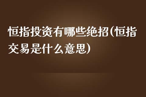 恒指投资有哪些绝招(恒指交易是什么意思)_https://www.fshengfa.com_非农直播间_第1张