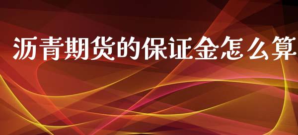 沥青期货的保证金怎么算_https://www.fshengfa.com_期货直播室_第1张