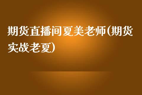 期货直播间夏美老师(期货实战老夏)_https://www.fshengfa.com_外盘期货直播室_第1张