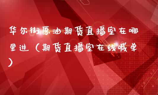 华尔街原油期货直播室在哪里进（期货直播室在线喊单）_https://www.fshengfa.com_黄金期货直播室_第1张