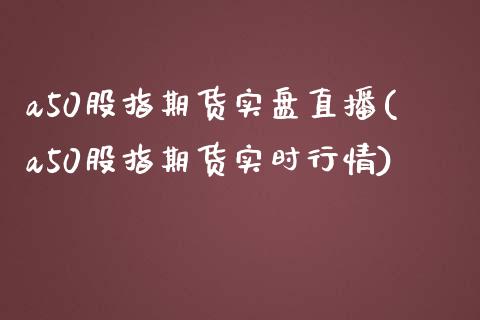 a50股指期货实盘直播(a50股指期货实时行情)_https://www.fshengfa.com_黄金期货直播室_第1张