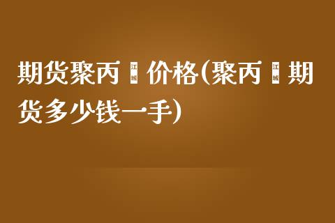 期货聚丙烯价格(聚丙烯期货多少钱一手)_https://www.fshengfa.com_期货直播室_第1张