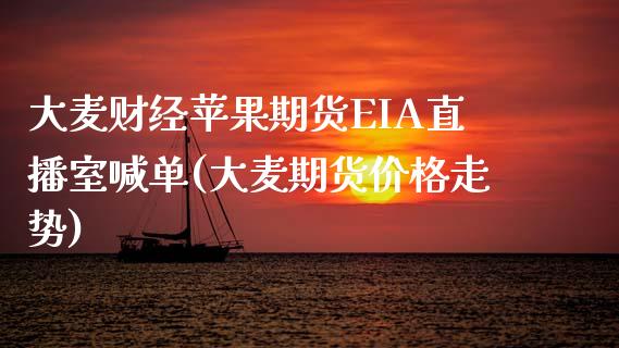 大麦财经苹果期货EIA直播室喊单(大麦期货价格走势)_https://www.fshengfa.com_期货直播室_第1张