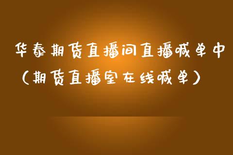 华泰期货直播间直播喊单中（期货直播室在线喊单）_https://www.fshengfa.com_黄金期货直播室_第1张