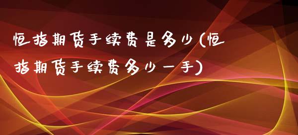 恒指期货手续费是多少(恒指期货手续费多少一手)_https://www.fshengfa.com_期货直播室_第1张