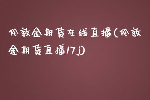 伦敦金期货在线直播(伦敦金期货直播17j)_https://www.fshengfa.com_恒生指数直播室_第1张