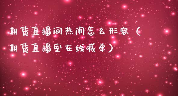 期货直播间热闹怎么形容（期货直播室在线喊单）_https://www.fshengfa.com_黄金期货直播室_第1张