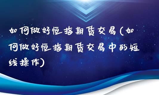 如何做好恒指期货交易(如何做好恒指期货交易中的短线操作)_https://www.fshengfa.com_非农直播间_第1张