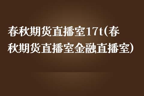 春秋期货直播室17t(春秋期货直播室金融直播室)_https://www.fshengfa.com_黄金期货直播室_第1张