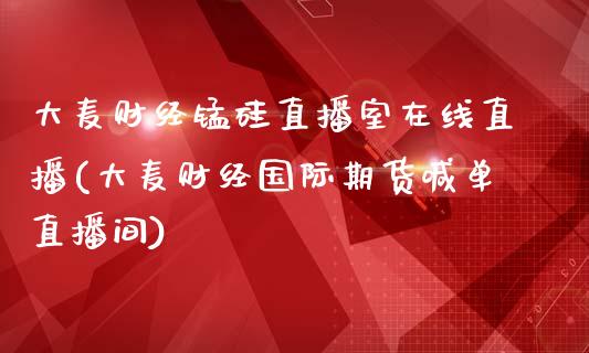 大麦财经锰硅直播室在线直播(大麦财经国际期货喊单直播间)_https://www.fshengfa.com_原油期货直播室_第1张