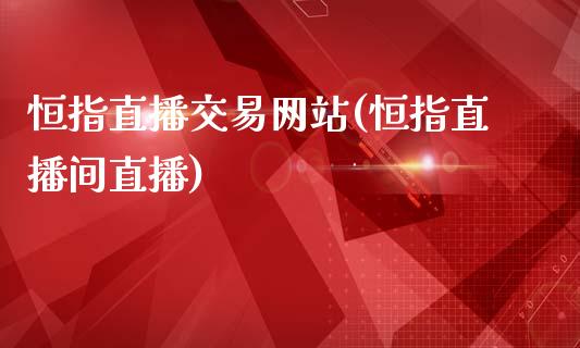 恒指直播交易网站(恒指直播间直播)_https://www.fshengfa.com_非农直播间_第1张