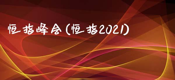 恒指峰会(恒指2021)_https://www.fshengfa.com_非农直播间_第1张