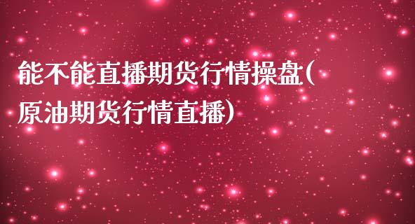 能不能直播期货行情操盘(原油期货行情直播)_https://www.fshengfa.com_非农直播间_第1张