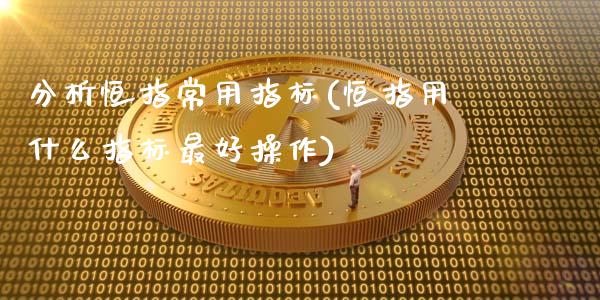 分析恒指常用指标(恒指用什么指标最好操作)_https://www.fshengfa.com_非农直播间_第1张